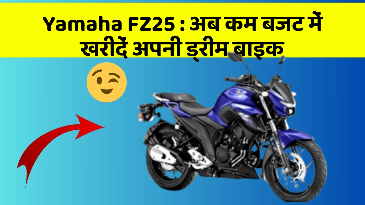 Yamaha FZ25 : अब कम बजट में खरीदें अपनी ड्रीम बाइक