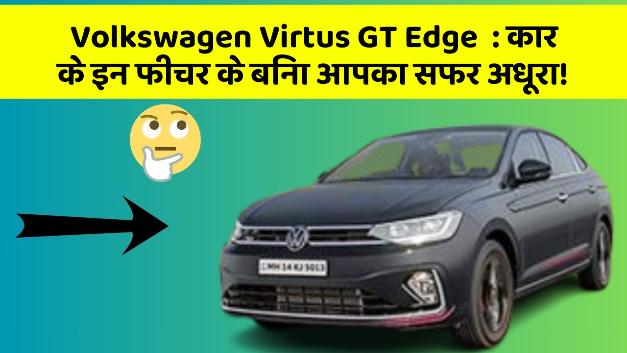 Volkswagen Virtus GT Edge: कार के इन फीचर के बिना आपका सफर अधूरा!