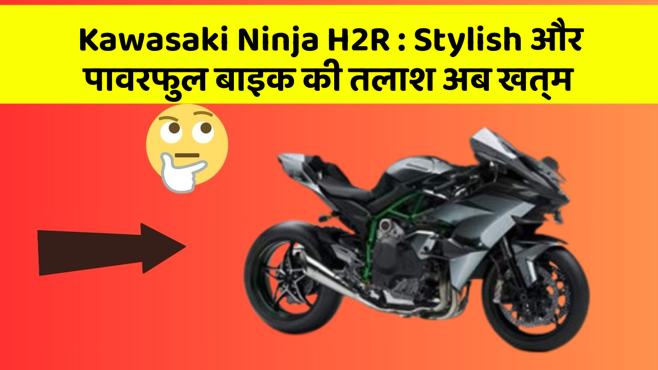 Kawasaki Ninja H2R: Stylish और पावरफुल बाइक की तलाश अब खत्म