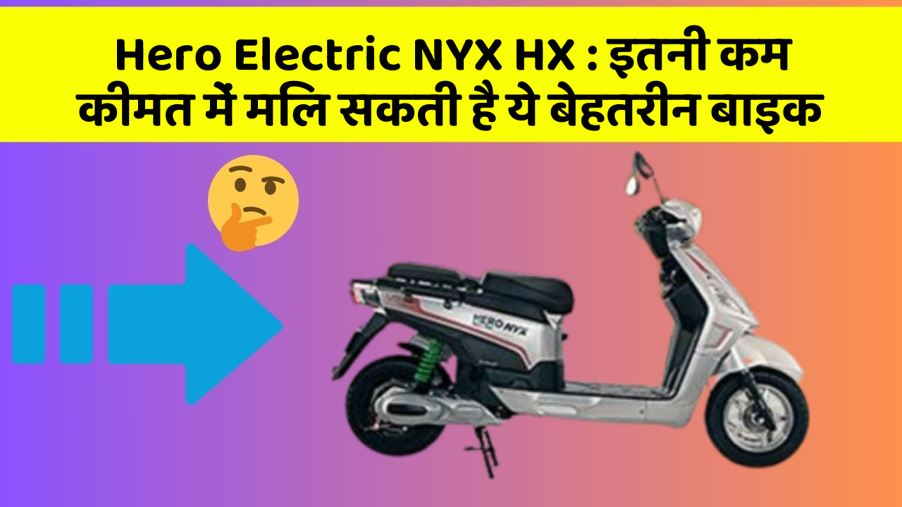 Hero Electric NYX HX: इतनी कम कीमत में मिल सकती है ये बेहतरीन बाइक