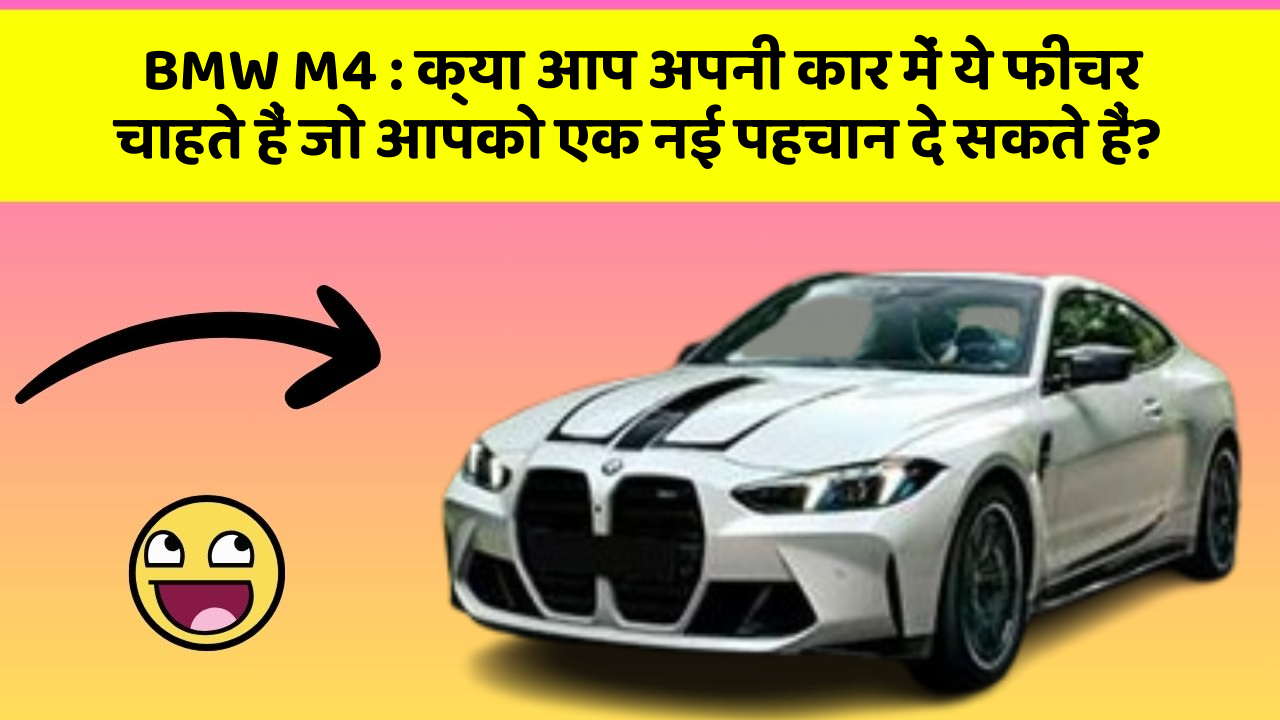 BMW M4: क्या आप अपनी कार में ये फीचर चाहते हैं जो आपको एक नई पहचान दे सकते हैं?