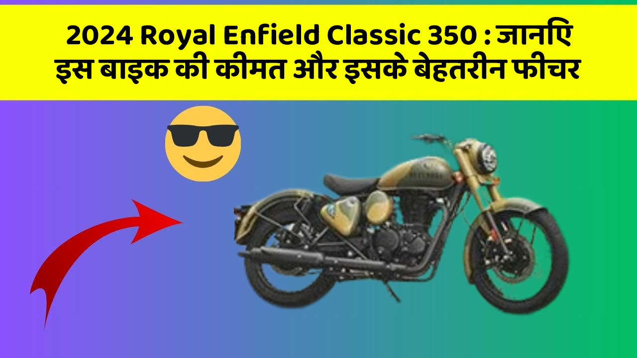 2024 Royal Enfield Classic 350: जानिए इस बाइक की कीमत और इसके बेहतरीन फीचर