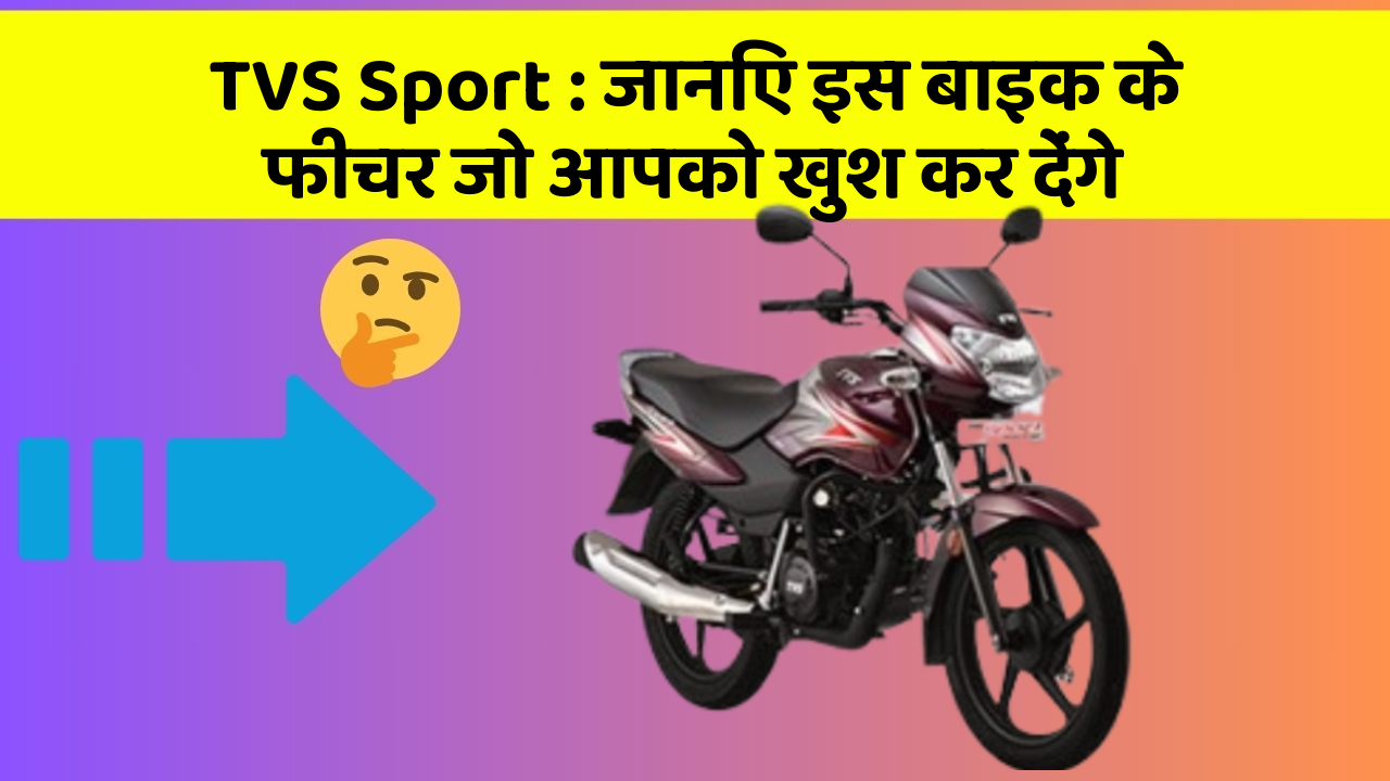 TVS Sport: जानिए इस बाइक के फीचर जो आपको खुश कर देंगे