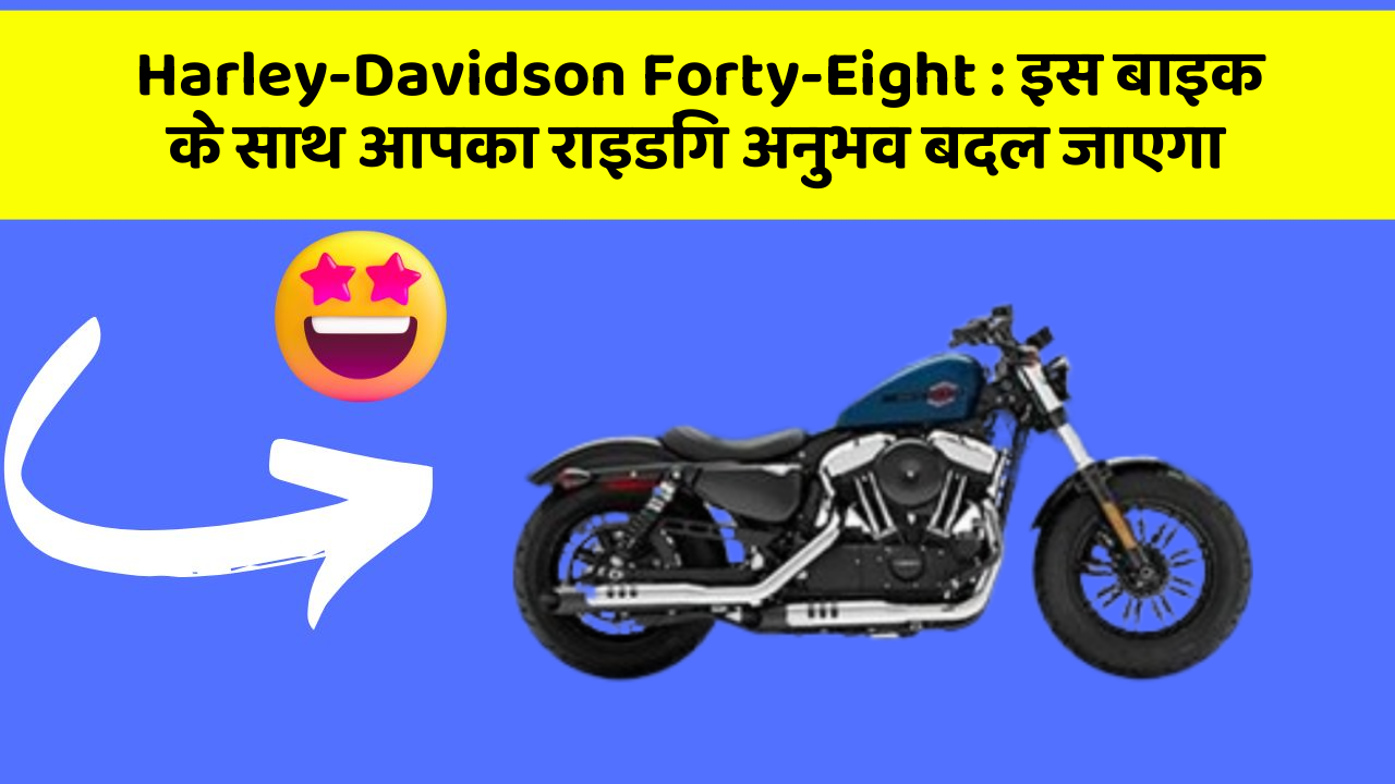 Harley-Davidson Forty-Eight : इस बाइक के साथ आपका राइडिंग अनुभव बदल जाएगा