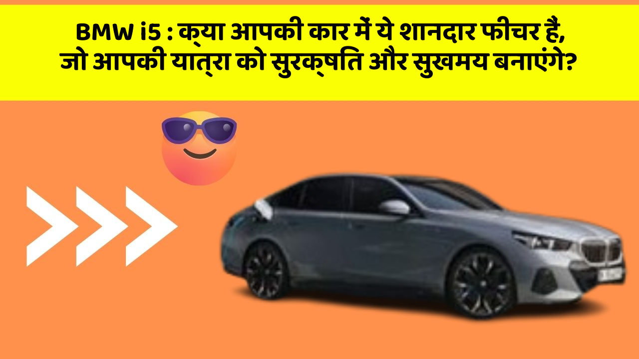 BMW i5: क्या आपकी कार में ये शानदार फीचर हैं, जो आपकी यात्रा को सुरक्षित और सुखमय बनाएंगे?