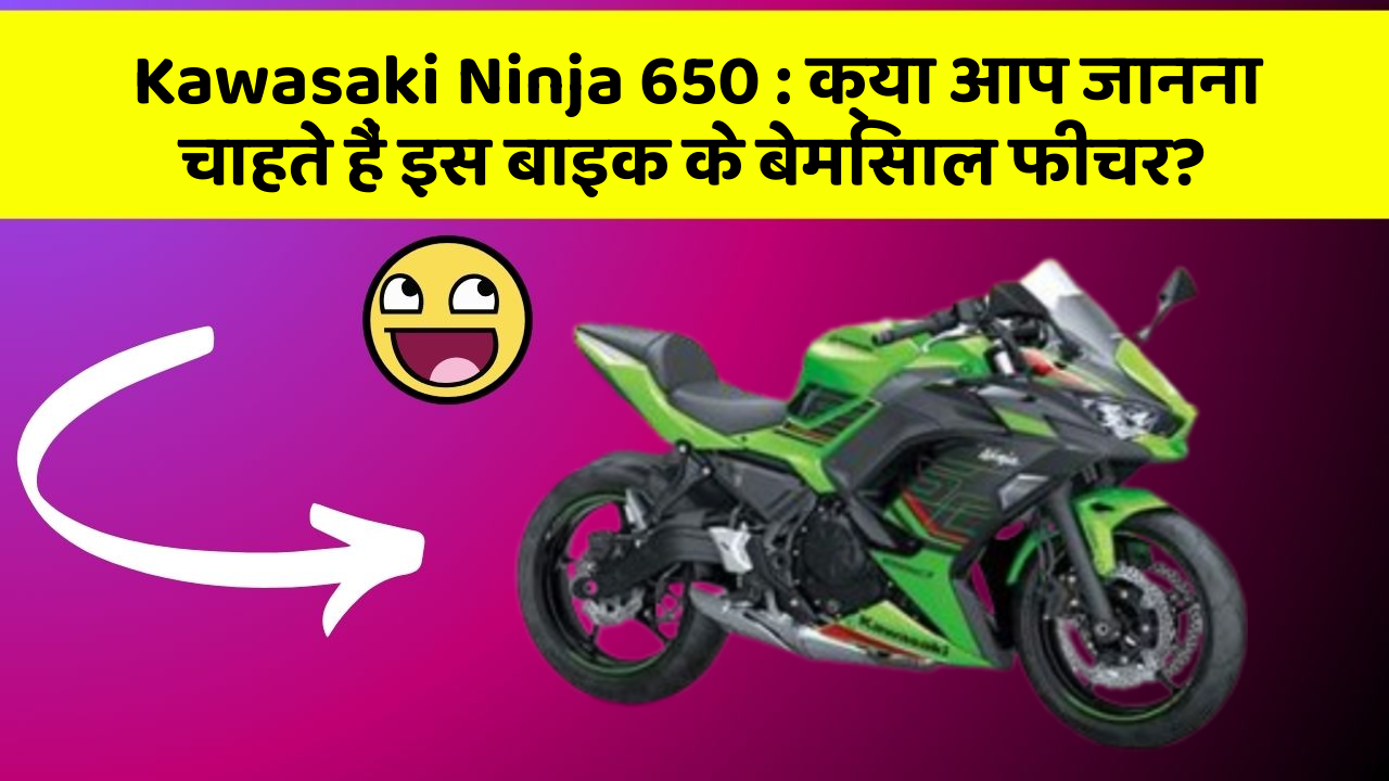 Kawasaki Ninja 650 : क्या आप जानना चाहते हैं इस बाइक के बेमिसाल फीचर?