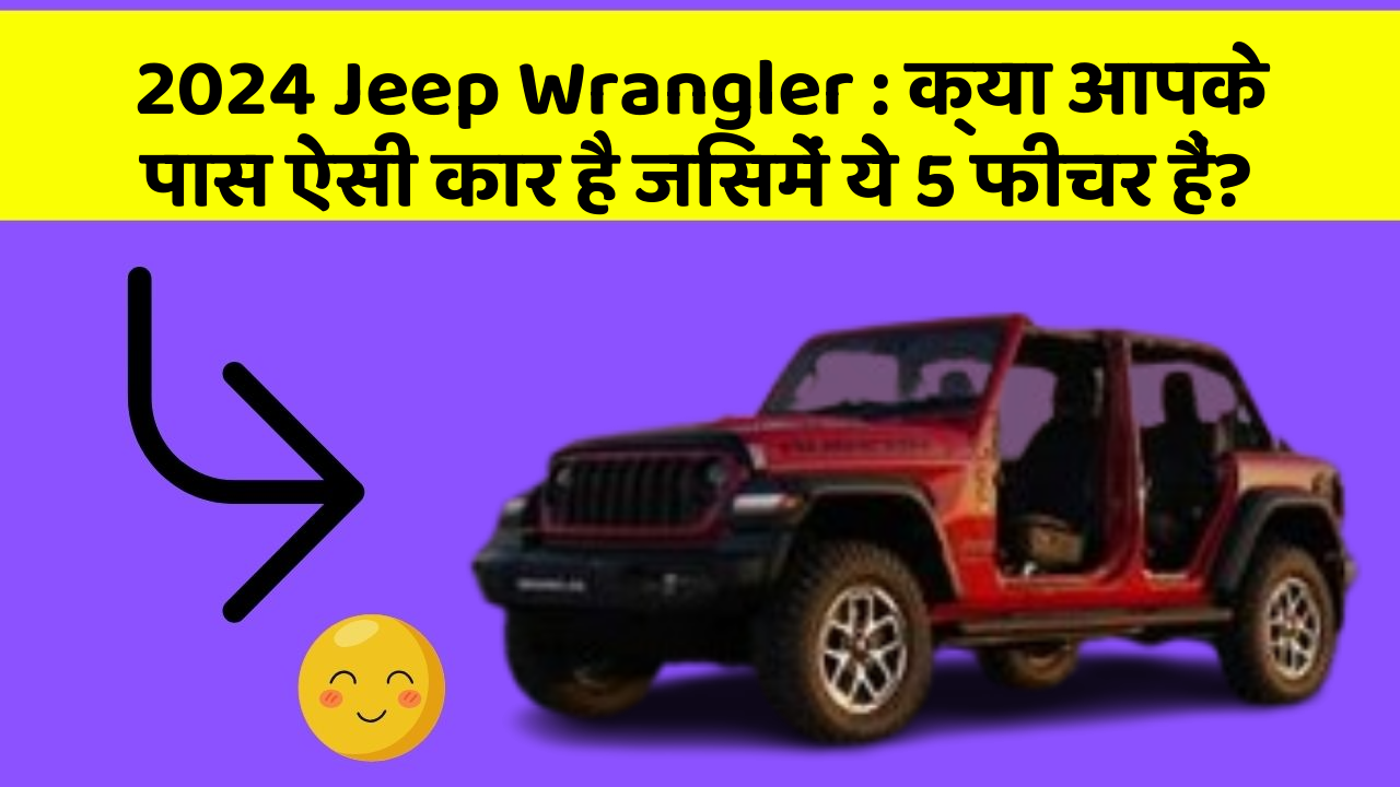 2024 Jeep Wrangler: क्या आपके पास ऐसी कार है जिसमें ये 5 फीचर हैं?