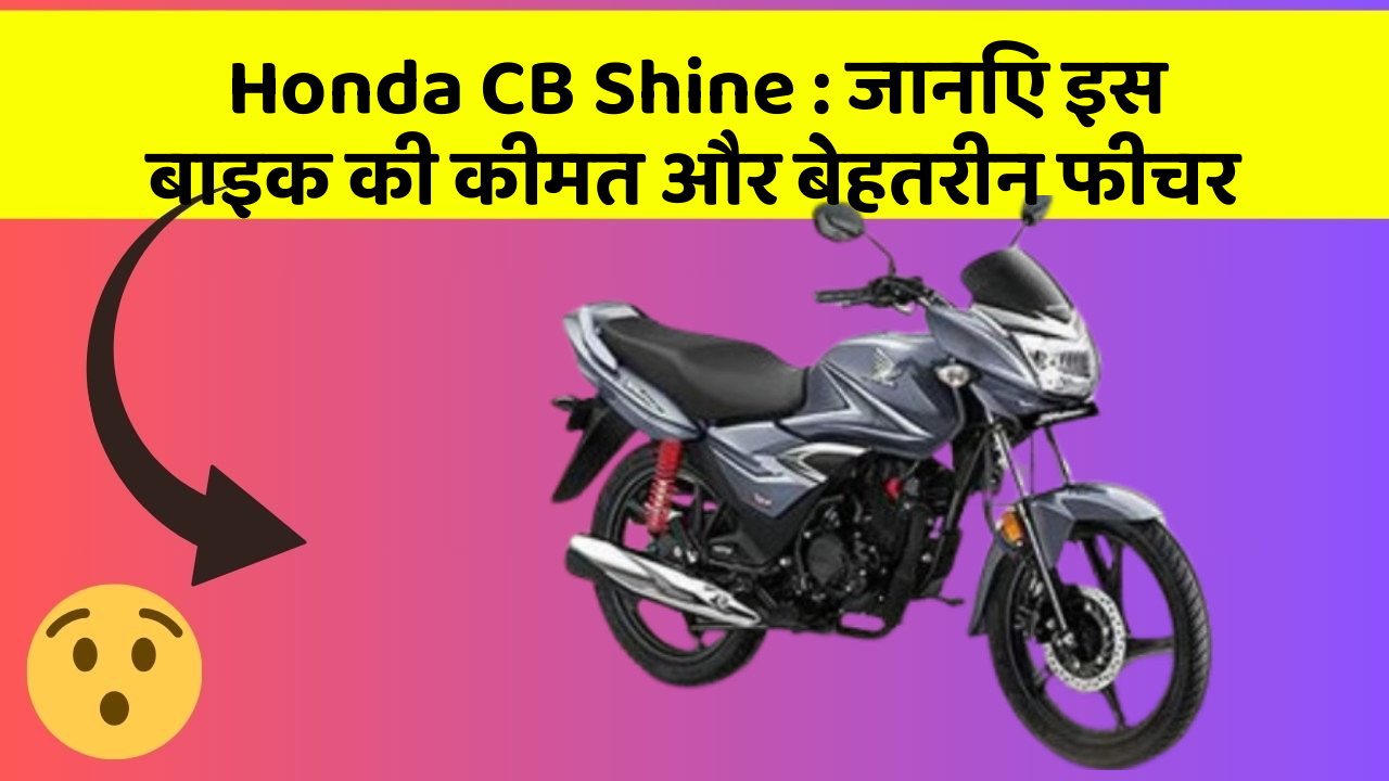 Honda CB Shine : जानिए इस बाइक की कीमत और बेहतरीन फीचर