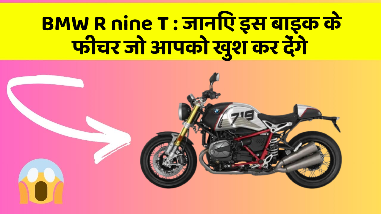 BMW R nine T: जानिए इस बाइक के फीचर जो आपको खुश कर देंगे
