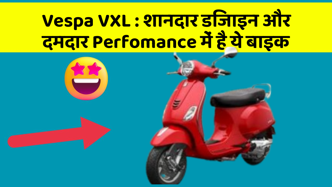 Vespa VXL : शानदार डिजाइन और दमदार Perfomance में है ये बाइक