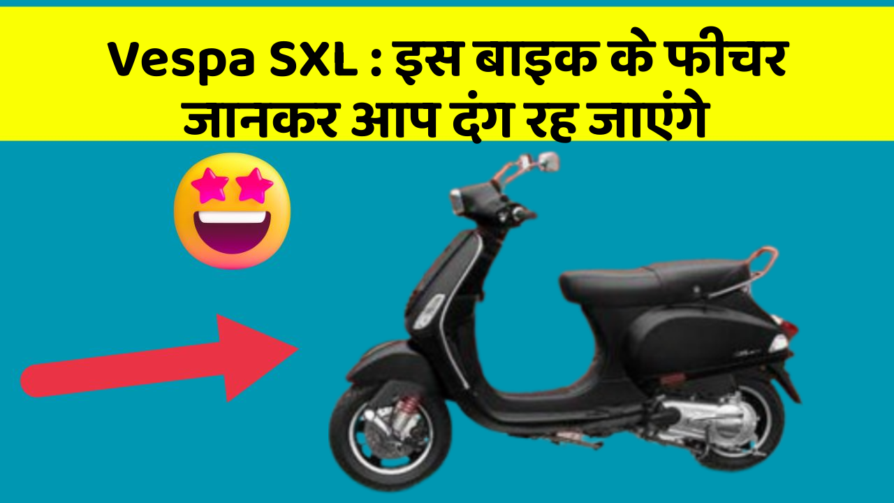 Vespa SXL: इस बाइक के फीचर जानकर आप दंग रह जाएंगे