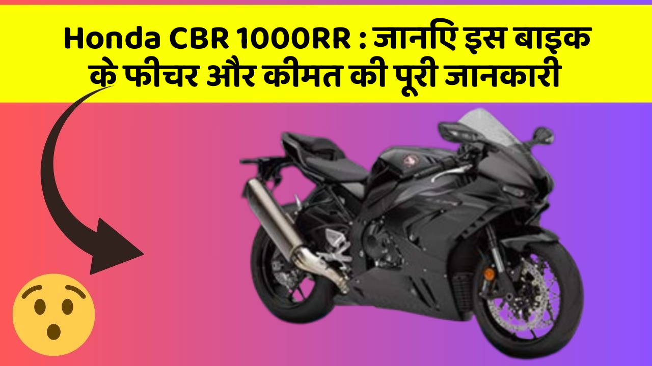 Honda CBR 1000RR: जानिए इस बाइक के फीचर और कीमत की पूरी जानकारी