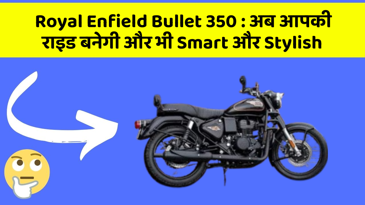 Royal Enfield Bullet 350 : अब आपकी राइड बनेगी और भी Smart और Stylish