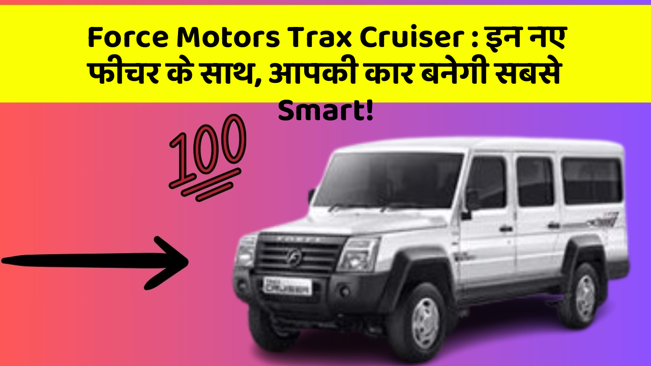 Force Motors Trax Cruiser: इन नए फीचर के साथ, आपकी कार बनेगी सबसे Smart!