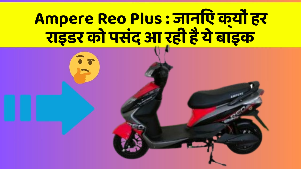 Ampere Reo Plus: जानिए क्यों हर राइडर को पसंद आ रही है ये बाइक