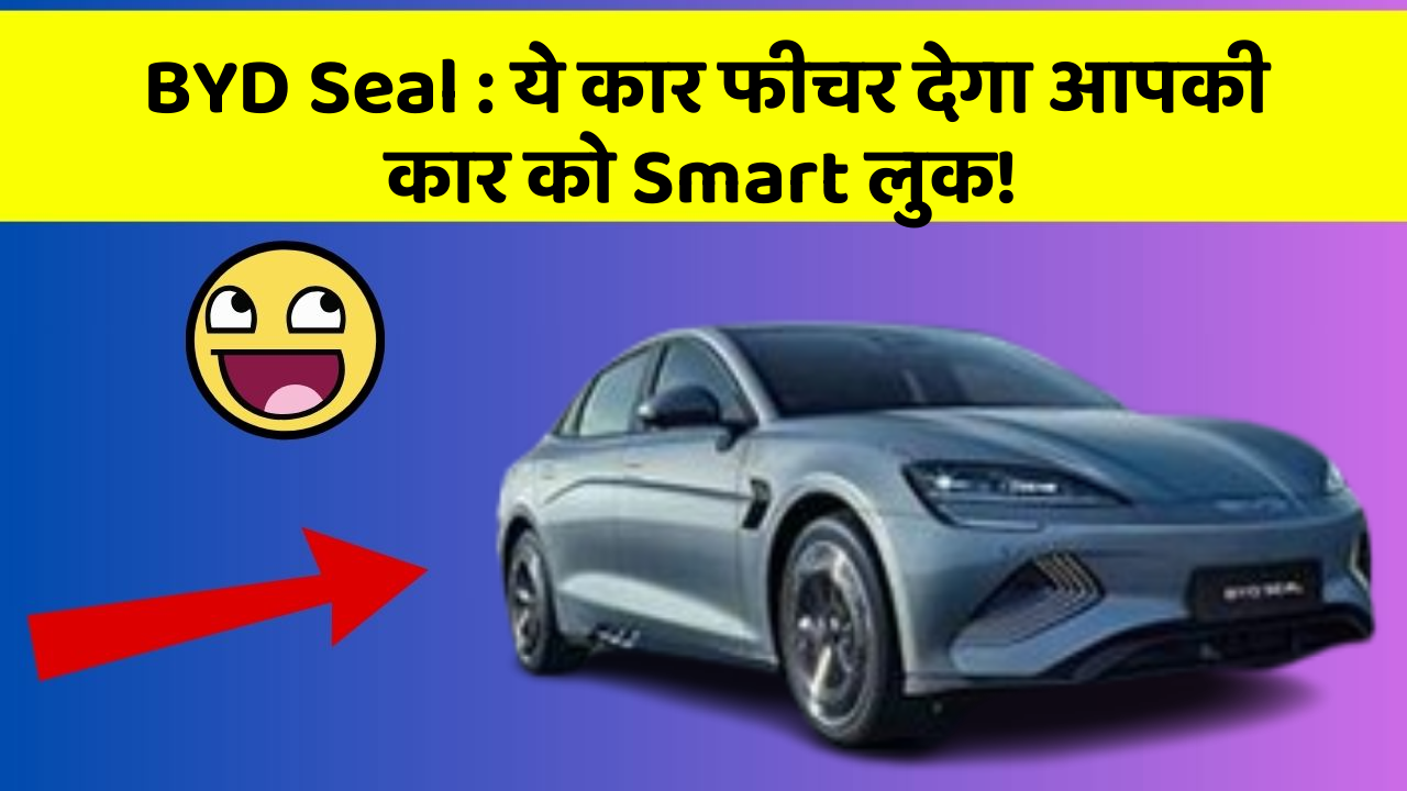 BYD Seal: ये कार फीचर देगा आपकी कार को Smart लुक!