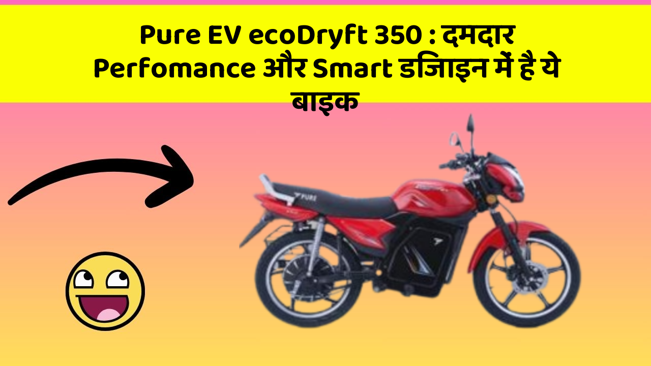 Pure EV ecoDryft 350: दमदार Perfomance और Smart डिजाइन में है ये बाइक