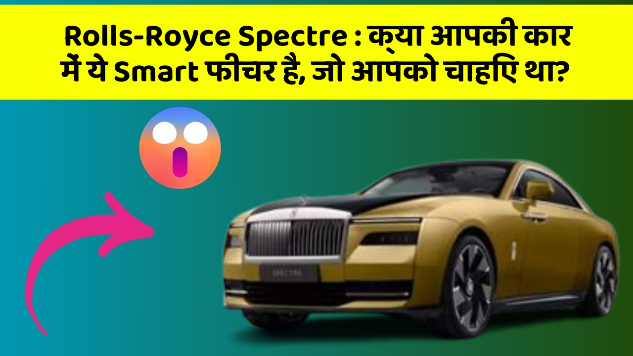 Rolls-Royce Spectre:क्या आपकी कार में ये Smart फीचर है, जो आपको चाहिए था?