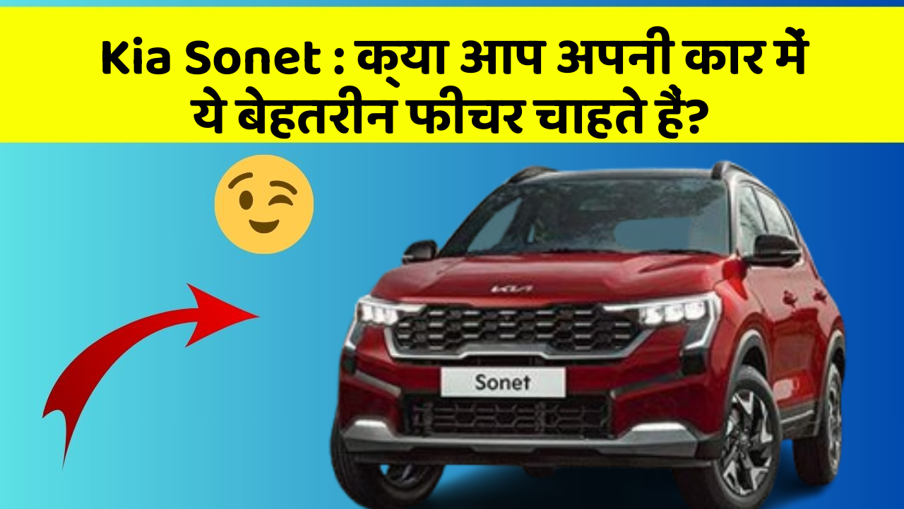 Kia Sonet: क्या आप अपनी कार में ये बेहतरीन फीचर चाहते हैं?
