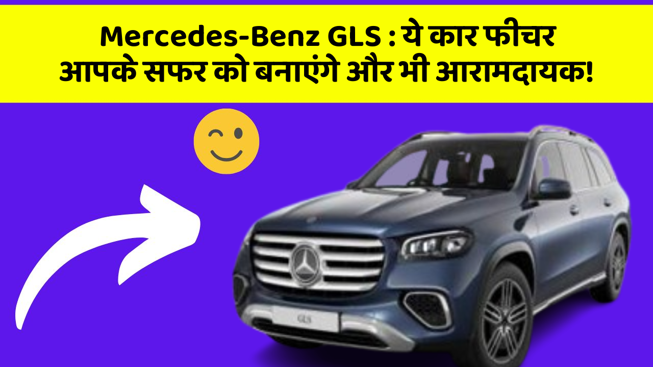 Mercedes-Benz GLS:ये कार फीचर आपके सफर को बनाएंगे और भी आरामदायक!