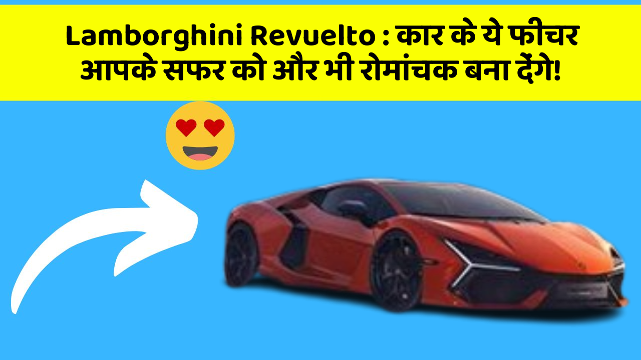 Lamborghini Revuelto: कार के ये फीचर आपके सफर को और भी रोमांचक बना देंगे!