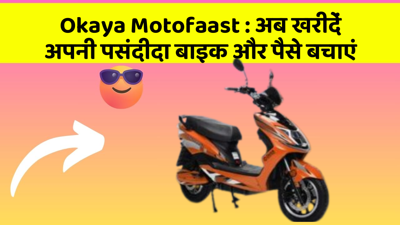 Okaya Motofaast: अब खरीदें अपनी पसंदीदा बाइक और पैसे बचाएं