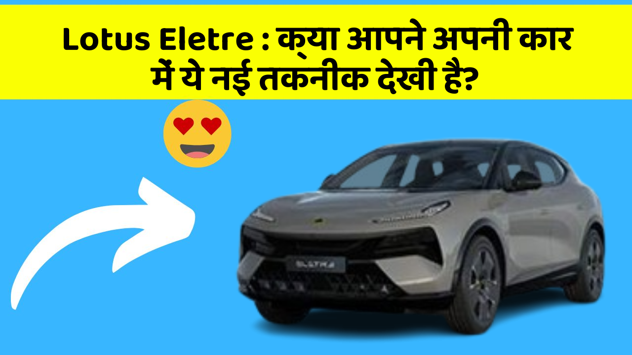 Lotus Eletre: क्या आपने अपनी कार में ये नई तकनीक देखी है?