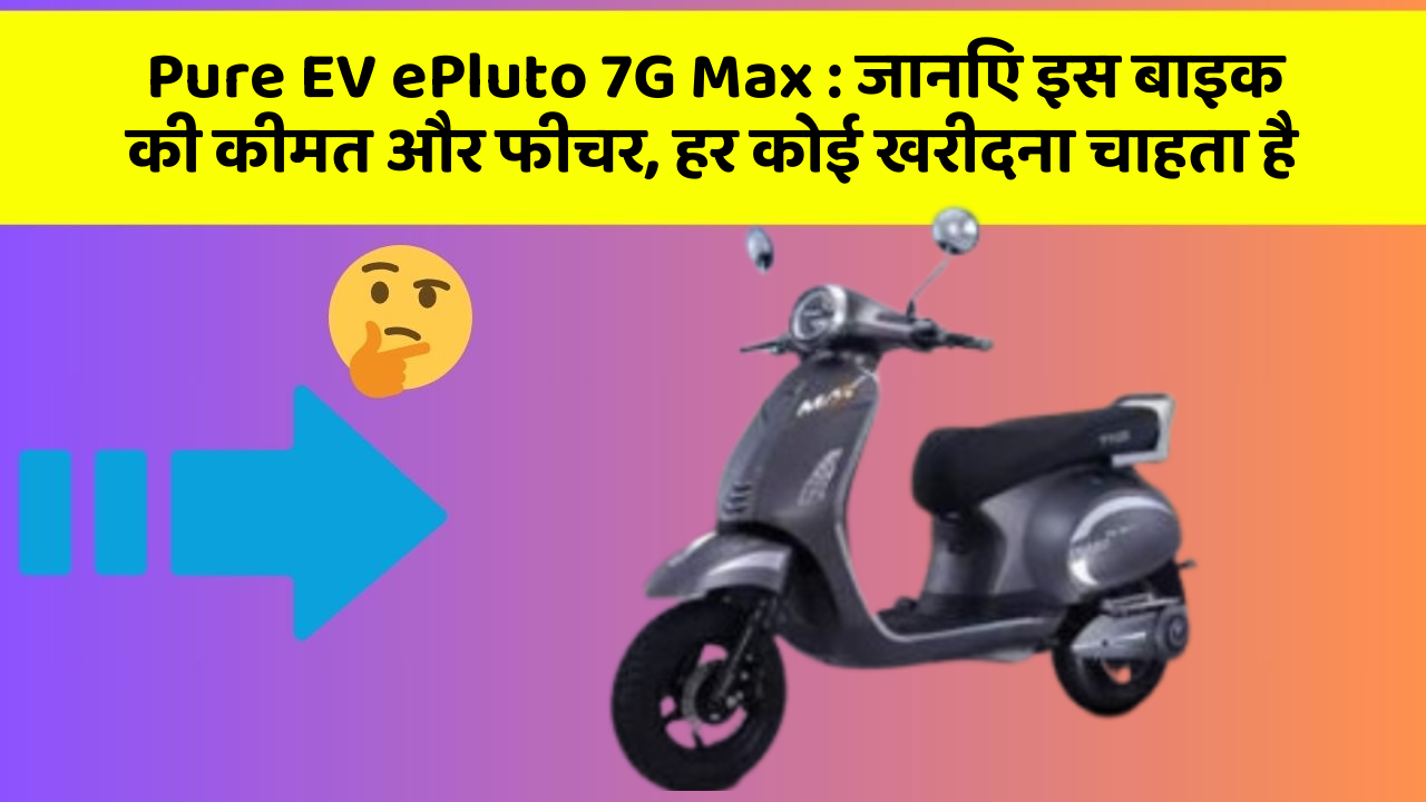 Pure EV ePluto 7G Max : जानिए इस बाइक की कीमत और फीचर, हर कोई खरीदना चाहता है