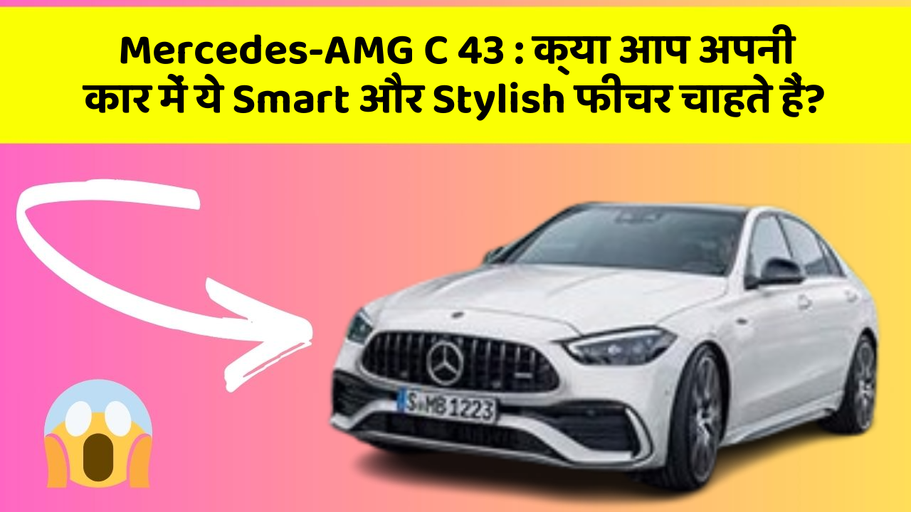 Mercedes-AMG C 43: क्या आप अपनी कार में ये Smart और Stylish फीचर चाहते हैं?