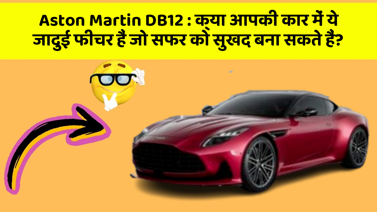 Aston Martin DB12: क्या आपकी कार में ये जादुई फीचर हैं जो सफर को सुखद बना सकते हैं?