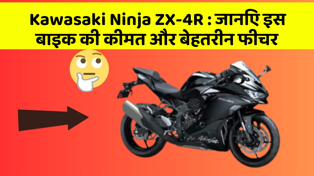 Kawasaki Ninja ZX-4R : जानिए इस बाइक की कीमत और बेहतरीन फीचर