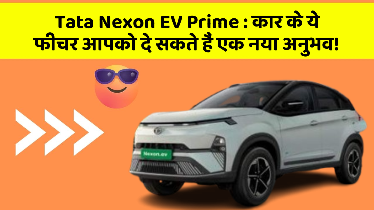 Tata Nexon EV Prime: कार के ये फीचर आपको दे सकते हैं एक नया अनुभव!