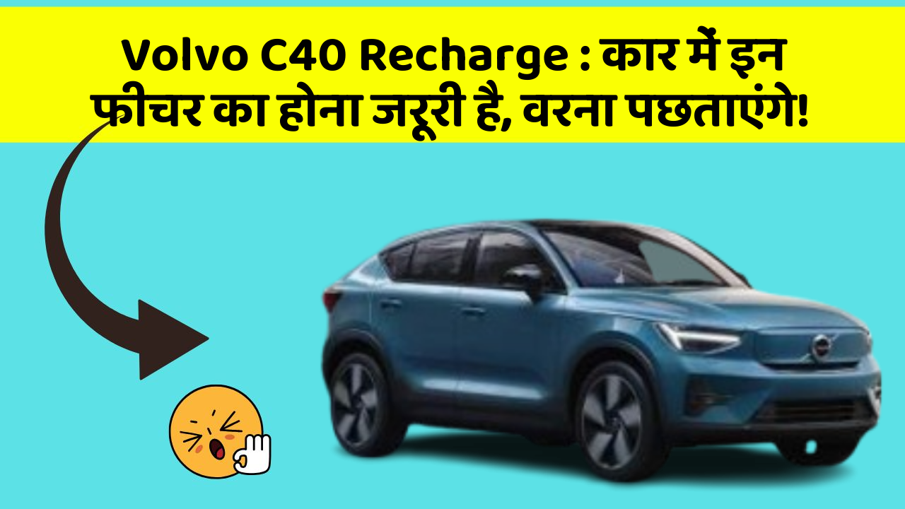 Volvo C40 Recharge: कार में इन फीचर का होना जरूरी है, वरना पछताएंगे!
