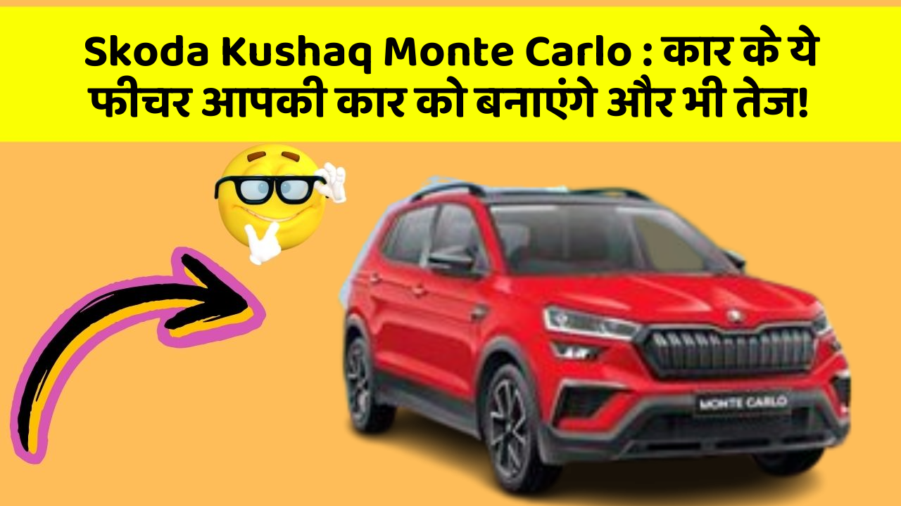 Skoda Kushaq Monte Carlo: कार के ये फीचर आपकी कार को बनाएंगे और भी तेज!