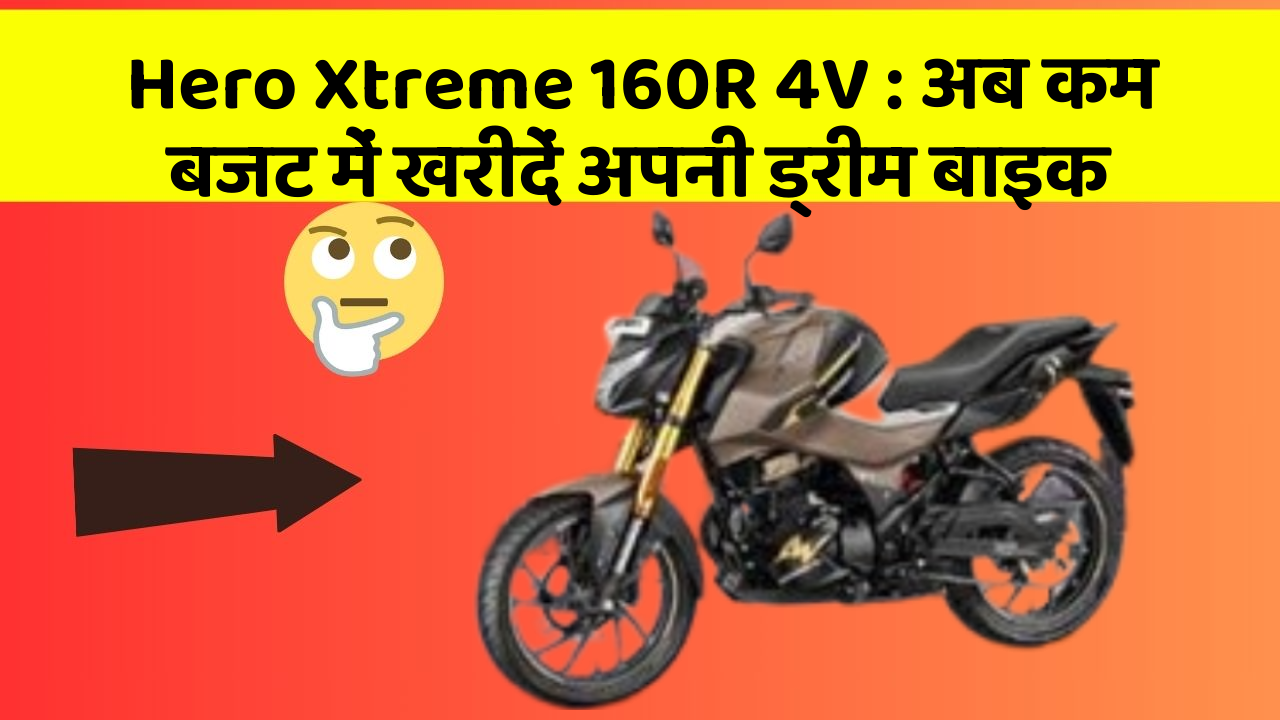 Hero Xtreme 160R 4V: अब कम बजट में खरीदें अपनी ड्रीम बाइक