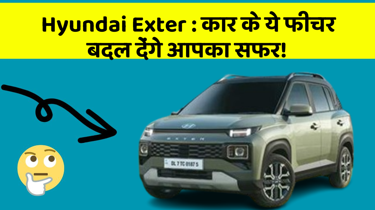 Hyundai Exter: कार के ये फीचर बदल देंगे आपका सफर!