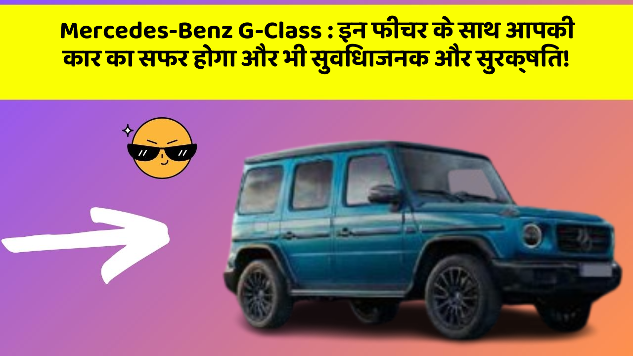 Mercedes-Benz G-Class: इन फीचर के साथ आपकी कार का सफर होगा और भी सुविधाजनक और सुरक्षित!