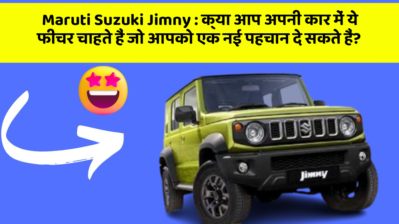 Maruti Suzuki Jimny: क्या आप अपनी कार में ये फीचर चाहते हैं जो आपको एक नई पहचान दे सकते हैं?