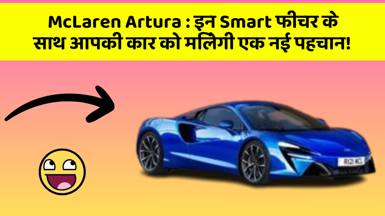 McLaren Artura: इन Smart फीचर के साथ आपकी कार को मिलेगी एक नई पहचान!