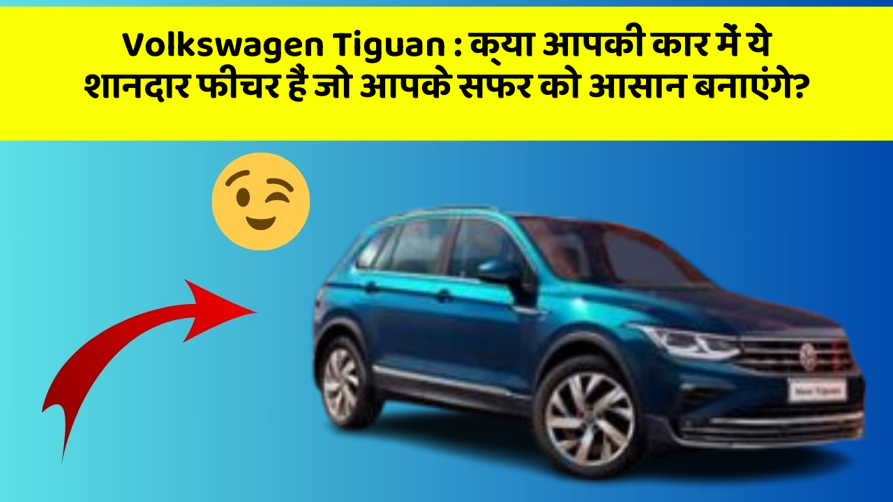Volkswagen Tiguan : क्या आपकी कार में ये शानदार फीचर हैं जो आपके सफर को आसान बनाएंगे?