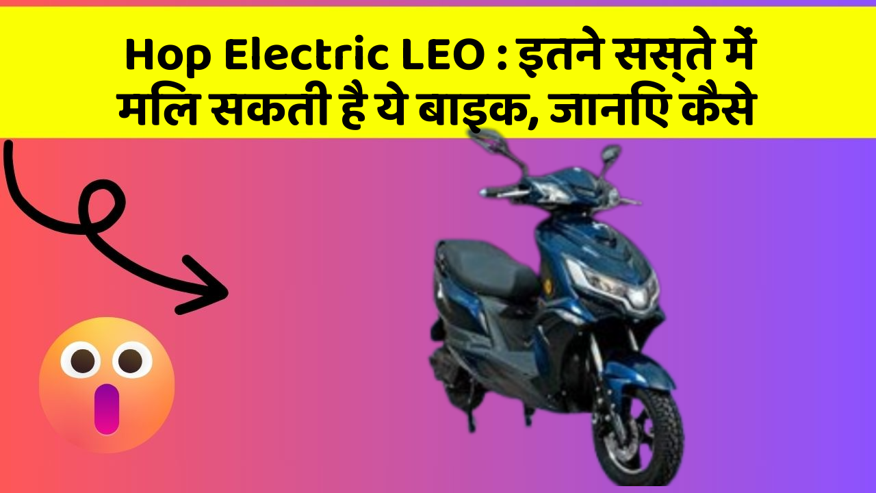 Hop Electric LEO: इतने सस्ते में मिल सकती है ये बाइक, जानिए कैसे