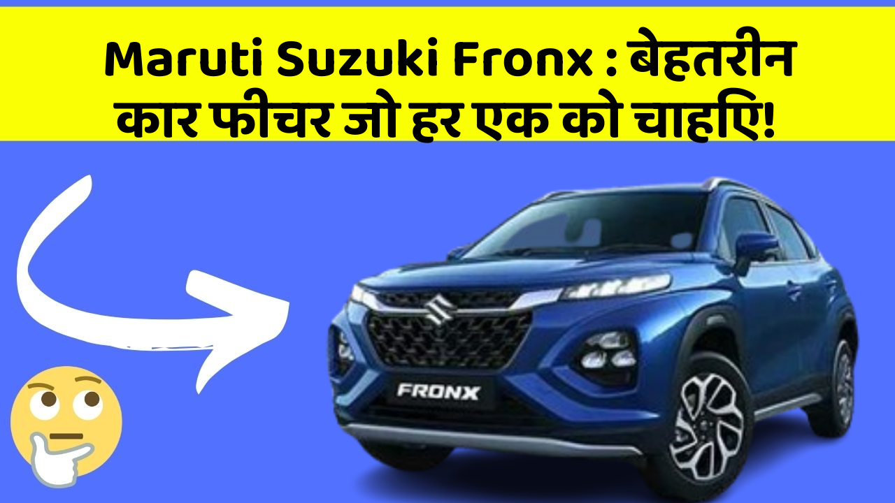 Maruti Suzuki Fronx : बेहतरीन कार फीचर जो हर एक को चाहिए!