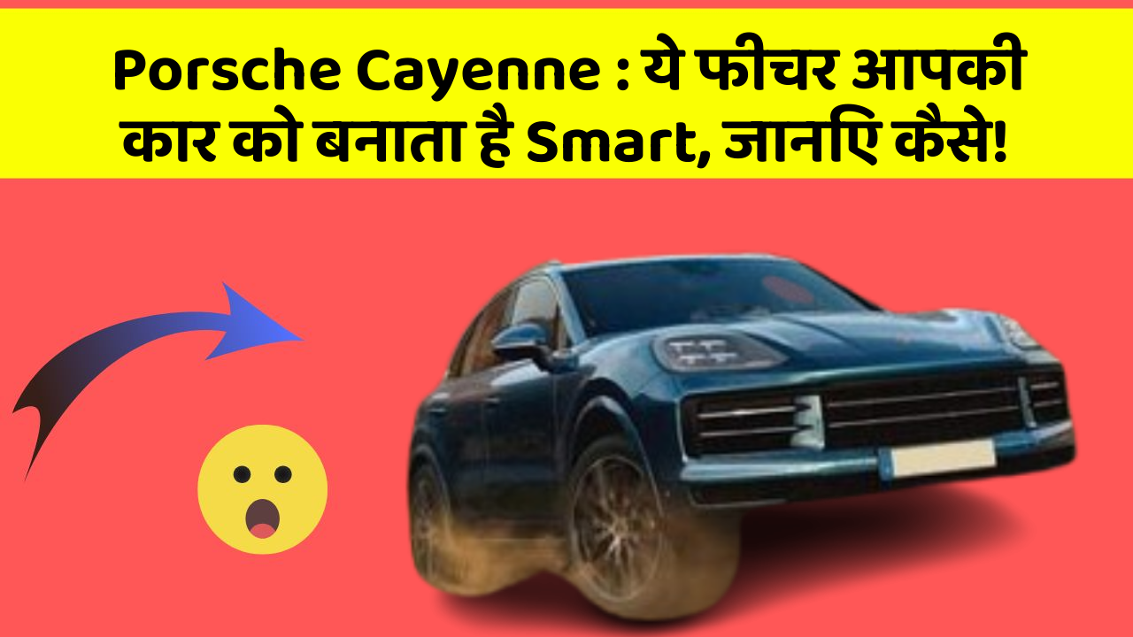 Porsche Cayenne : ये फीचर आपकी कार को बनाता है Smart, जानिए कैसे!