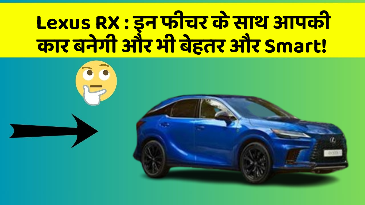 Lexus RX: इन फीचर के साथ आपकी कार बनेगी और भी बेहतर और Smart!