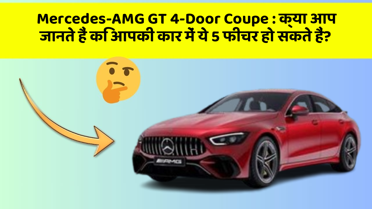 Mercedes-AMG GT 4-Door Coupe: क्या आप जानते हैं कि आपकी कार में ये 5 फीचर हो सकते हैं?