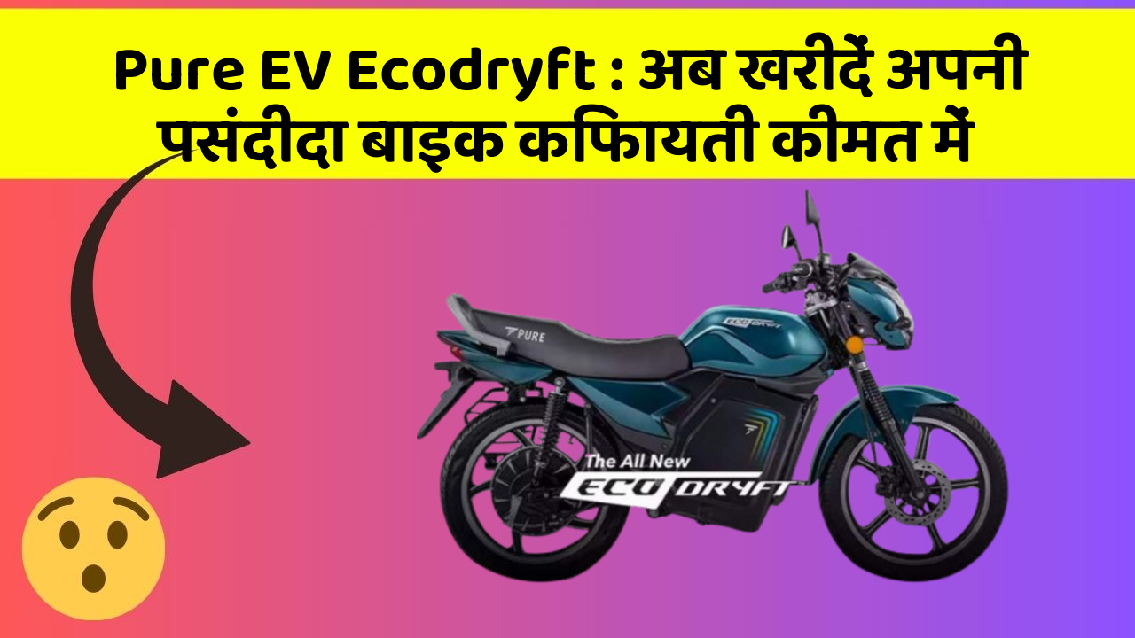 Pure EV Ecodryft: अब खरीदें अपनी पसंदीदा बाइक किफायती कीमत में