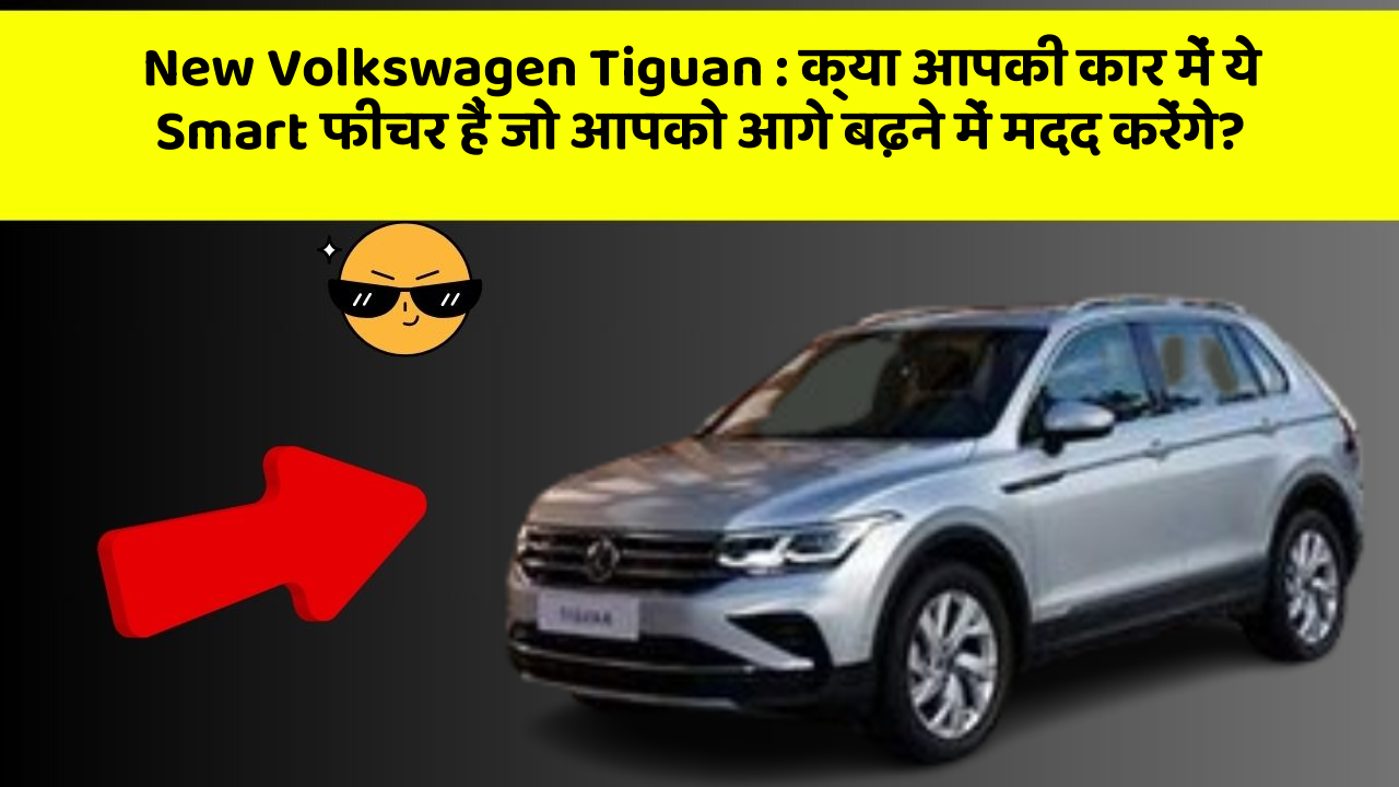 New Volkswagen Tiguan : क्या आपकी कार में ये Smart फीचर हैं जो आपको आगे बढ़ने में मदद करेंगे?