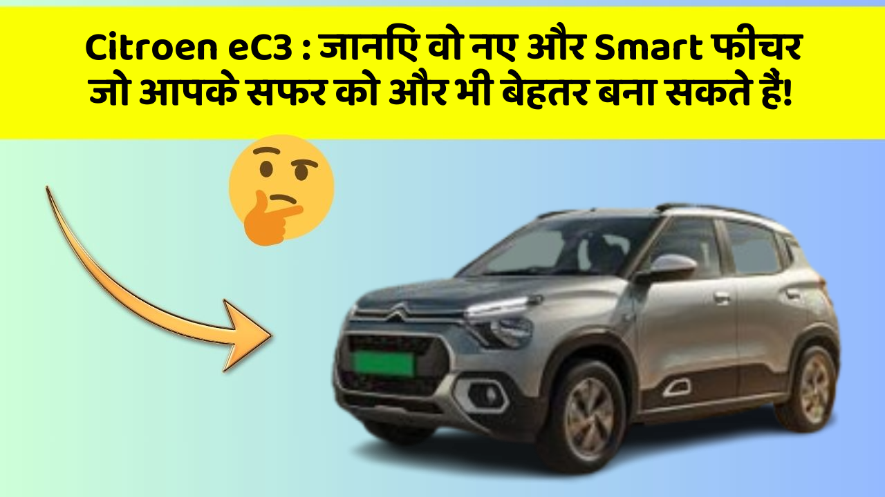 Citroen eC3: जानिए वो नए और Smart फीचर जो आपके सफर को और भी बेहतर बना सकते हैं!