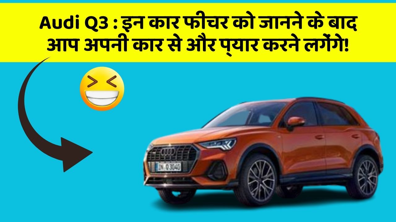 Audi Q3 : इन कार फीचर को जानने के बाद आप अपनी कार से और प्यार करने लगेंगे!