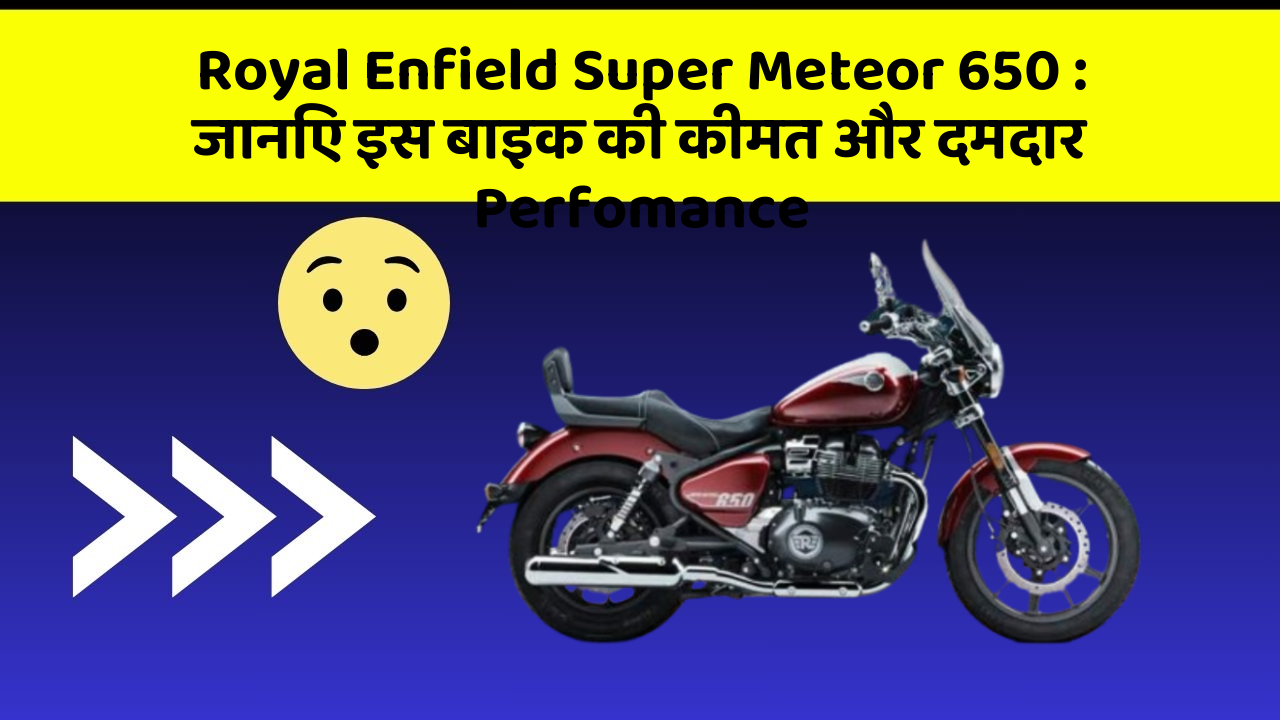 Royal Enfield Super Meteor 650:जानिए इस बाइक की कीमत और दमदार Perfomance